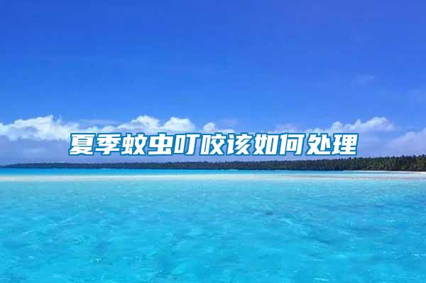 夏季蚊蟲(chóng)叮咬該如何處理