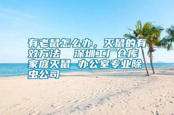 有老鼠怎么辦，滅鼠的有效方法  深圳工廠倉(cāng)庫(kù) 家庭滅鼠 辦公室專業(yè)除蟲(chóng)公司