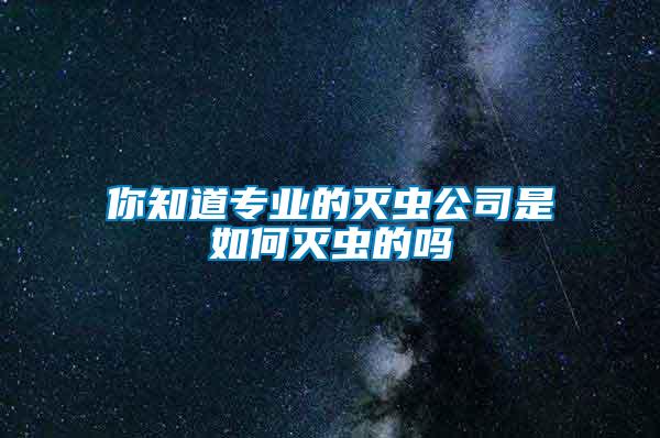 你知道專業(yè)的滅蟲(chóng)公司是如何滅蟲(chóng)的嗎