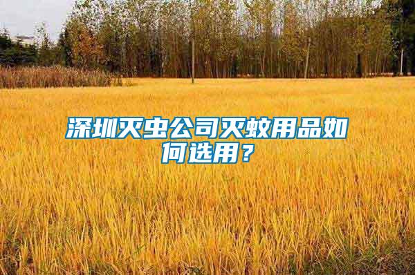 深圳滅蟲公司滅蚊用品如何選用？