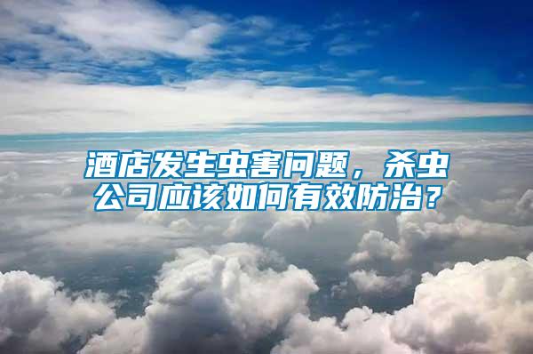 酒店發生蟲害問題，殺蟲公司應該如何有效防治？