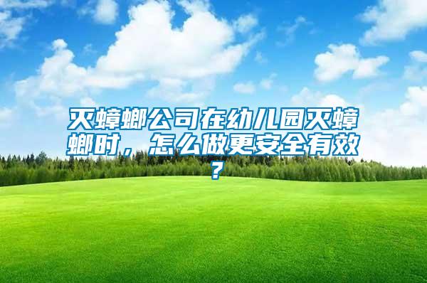 滅蟑螂公司在幼兒園滅蟑螂時，怎么做更安全有效？