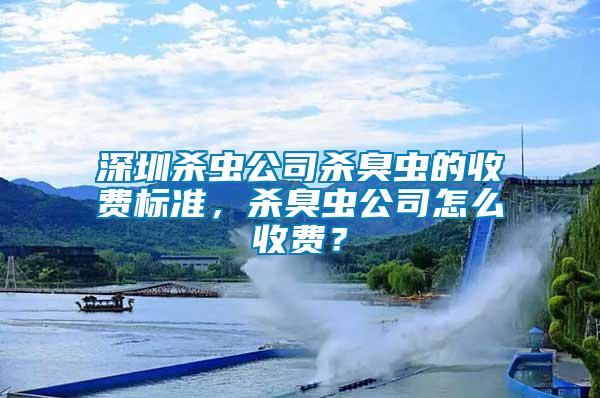 深圳殺蟲公司殺臭蟲的收費標準，殺臭蟲公司怎么收費？