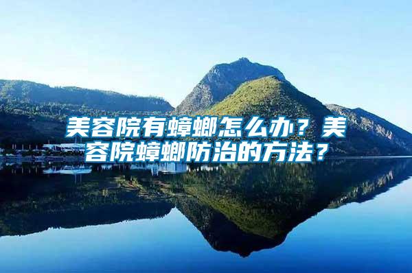 美容院有蟑螂怎么辦？美容院蟑螂防治的方法？
