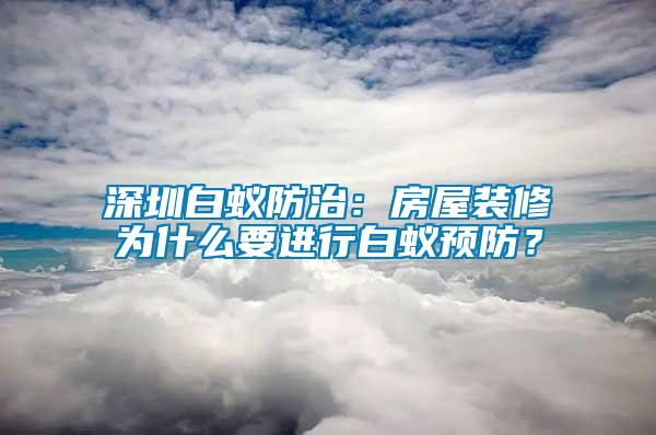 深圳白蟻防治：房屋裝修為什么要進(jìn)行白蟻預(yù)防？