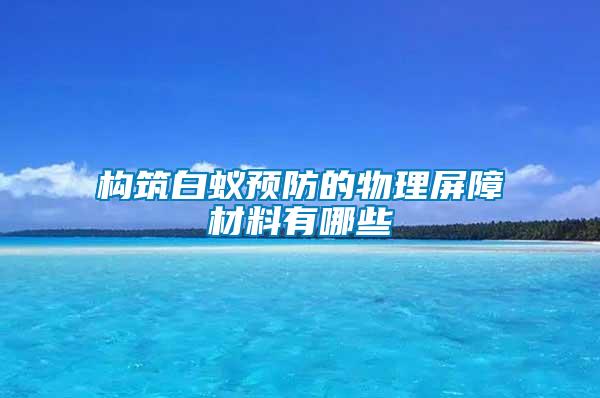 構(gòu)筑白蟻預防的物理屏障材料有哪些